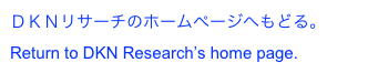 ＤＫＮリサーチのホームページへもどる。
Return to DKN Research’s home page.