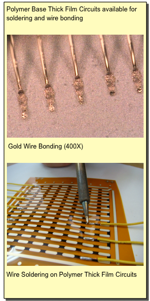 Polymer Base Thick Film Circuits available for soldering and wire bonding  

￼ Gold Wire Bonding (400X) 

￼Wire Soldering on Polymer Thick Film Circuits

