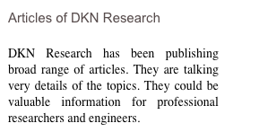 Articles of DKN Research

DKN Research has been publishing broad range of articles. They are talking very details of the topics. They could be valuable information for professional researchers and engineers.  